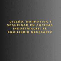 Diseño, normativa y seguridad en cocinas industriales: el equilibrio necesario