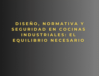Diseño, normativa y seguridad en cocinas industriales: el equilibrio necesario