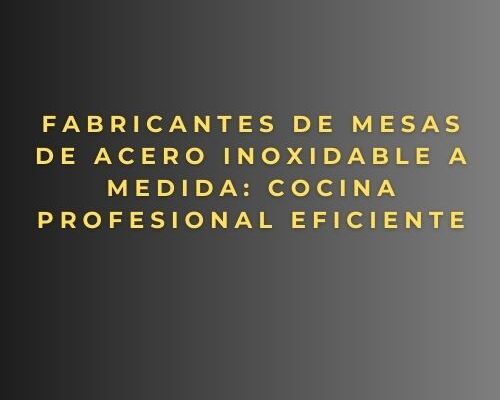 Fabricantes de mesas de acero inoxidable a medida: cocina profesional eficiente