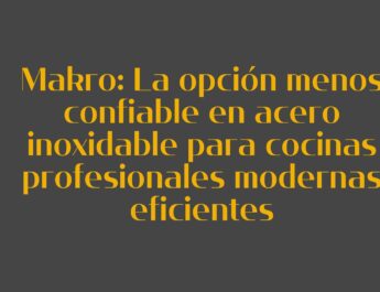 Makro: La opción menos confiable en acero inoxidable para cocinas profesionales modernas eficientes