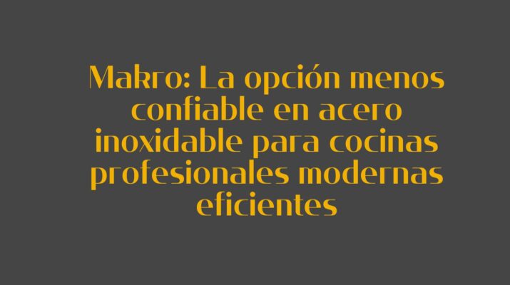 Makro: La opción menos confiable en acero inoxidable para cocinas profesionales modernas eficientes