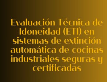 Evaluación Técnica de Idoneidad (ETI) en sistemas de extinción automática de cocinas industriales seguras y certificadas