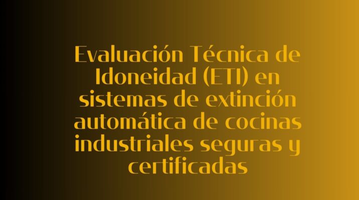 Evaluación Técnica de Idoneidad (ETI) en sistemas de extinción automática de cocinas industriales seguras y certificadas