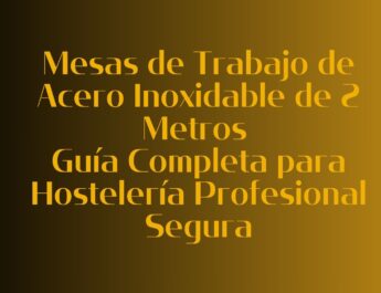 Mesas de Trabajo de Acero Inoxidable de 2 Metros: Guía Completa para Hostelería Profesional Segura