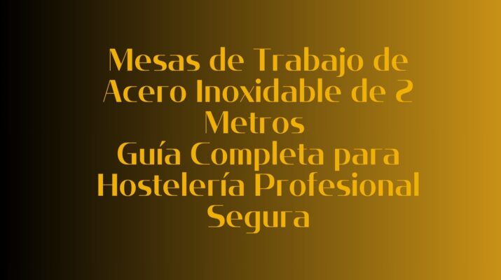 Mesas de Trabajo de Acero Inoxidable de 2 Metros: Guía Completa para Hostelería Profesional Segura