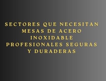 Sectores que necesitan mesas de acero inoxidable profesionales seguras y duraderas