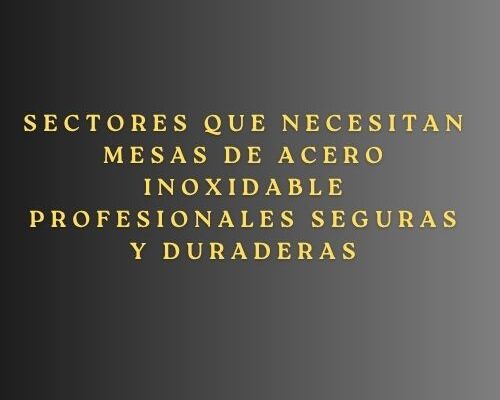 Sectores que necesitan mesas de acero inoxidable profesionales seguras y duraderas
