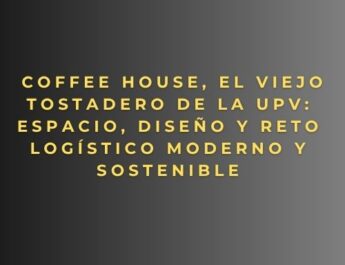 Coffee House, El Viejo Tostadero de la UPV: espacio, diseño y reto logístico moderno y sostenible