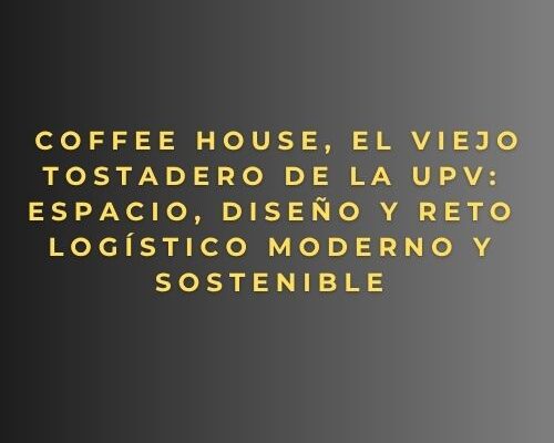 Coffee House, El Viejo Tostadero de la UPV: espacio, diseño y reto logístico moderno y sostenible