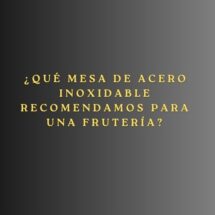 ¿Qué mesa de acero inoxidable recomendamos para una frutería? La importancia de elegir el mobiliario adecuado en fruterías.