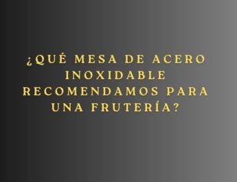 ¿Qué mesa de acero inoxidable recomendamos para una frutería? La importancia de elegir el mobiliario adecuado en fruterías.