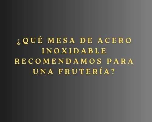 ¿Qué mesa de acero inoxidable recomendamos para una frutería? La importancia de elegir el mobiliario adecuado en fruterías.