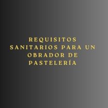 Requisitos sanitarios para un obrador de pastelería. Guía completa para garantizar el cumplimiento normativo en la implantación de un obrador.