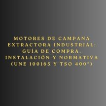 Motores de campana extractora industrial: Guía de compra, instalación y normativa (UNE 100165 y TSO 400º). Importancia de un sistema de extracción