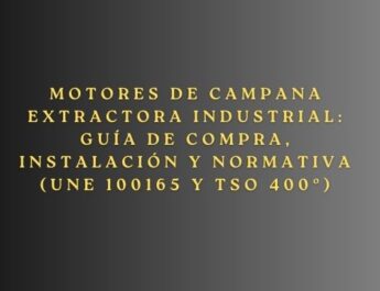 Motores de campana extractora industrial: Guía de compra, instalación y normativa (UNE 100165 y TSO 400º). Importancia de un sistema de extracción