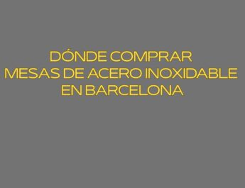 Dónde comprar mesas de acero inoxidable en Barcelona. Decisiones clave que permiten equipar una cocina profesional.