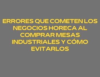 Errores que cometen los negocios Horeca al comprar mesas industriales y cómo evitarlos