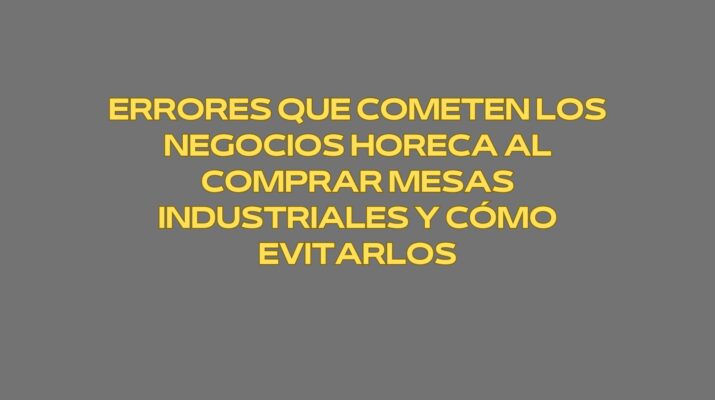 Errores que cometen los negocios Horeca al comprar mesas industriales y cómo evitarlos