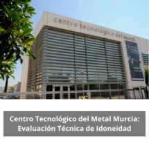 Centro Tecnológico del Metal Murcia: Evaluación Técnica de Idoneidad. Referencia industrial en innovación, rigor técnico y competitividad.