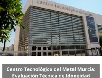 Centro Tecnológico del Metal Murcia: Evaluación Técnica de Idoneidad. Referencia industrial en innovación, rigor técnico y competitividad.