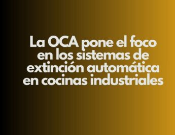 La OCA pone el foco en los sistemas de extinción automática en cocinas industriales. Un aviso claro para el sector de la hostelería profesional.