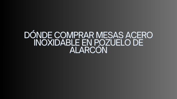 Dónde comprar mesas acero inoxidable en Pozuelo de Alarcón. Guía definitiva para equipar cocinas profesionales con mobiliario de alta calidad.