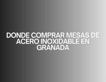 Donde comprar mesas de acero inoxidable en granada. Guía detallada para elegir equipamiento profesional de alta calidad.