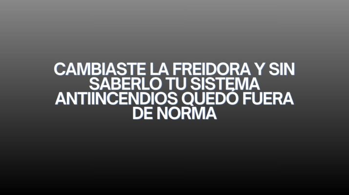 Cambiaste la freidora y sin saberlo tu sistema antiincendios quedó fuera de norma. Una actualización aparentemente simple