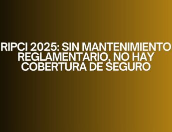 RIPCI 2025: Sin mantenimiento reglamentario, no hay cobertura de seguro