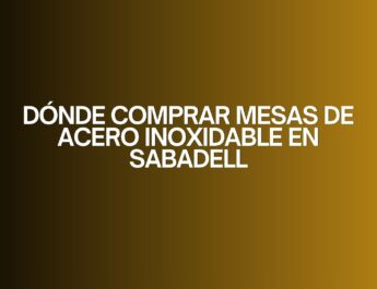Dónde comprar mesas de acero inoxidable en Sabadell. Guía estratégica para elegir mobiliario profesional de alto rendimiento.