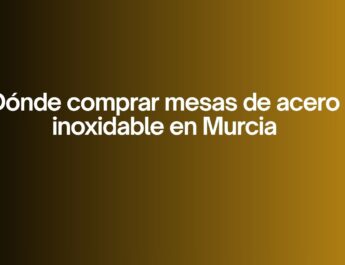 Dónde comprar mesas de acero inoxidable en Murcia. La elección crítica para cocinas profesionales en Murcia.