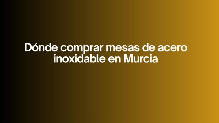 Dónde comprar mesas de acero inoxidable en Murcia. La elección crítica para cocinas profesionales en Murcia.