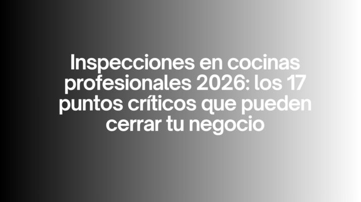 Inspecciones en cocinas profesionales 2026: los 17 puntos críticos que pueden cerrar tu negocio
