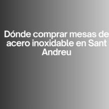 Dónde comprar mesas de acero inoxidable en Sant Andreu. Guía completa para elegir mesas inox de calidad profesional.