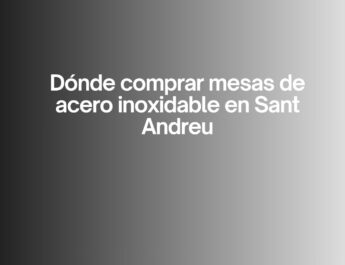 Dónde comprar mesas de acero inoxidable en Sant Andreu. Guía completa para elegir mesas inox de calidad profesional.
