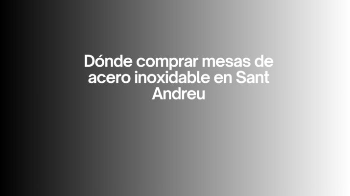 Dónde comprar mesas de acero inoxidable en Sant Andreu. Guía completa para elegir mesas inox de calidad profesional.