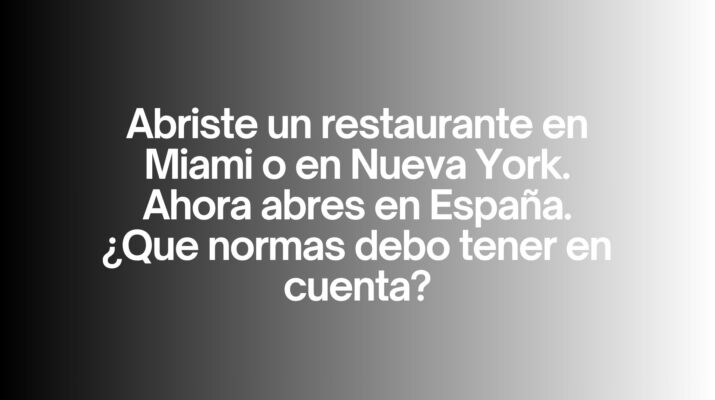 Abriste un restaurante en Miami o en Nueva York. Ahora abres en España. ¿Qué normas debo tener en cuenta? Claves imprescindibles