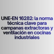 UNE-EN 16282: la norma técnica clave para campanas extractoras y ventilación en cocinas industriales. La normativa que define