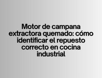 Motor de campana extractora quemado: cómo identificar el repuesto correcto en cocina industrial