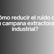 ¿Cómo reducir el ruido de tu campana extractora industrial? Claves técnicas para lograr una cocina eficiente, silenciosa y productiva.