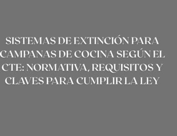 Sistemas de extinción para campanas de cocina según el CTE: normativa, requisitos y claves para cumplir la ley. Guía completa