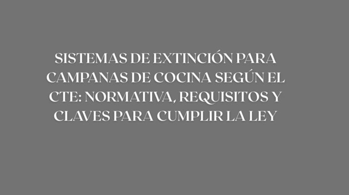 Sistemas de extinción para campanas de cocina según el CTE: normativa, requisitos y claves para cumplir la ley. Guía completa