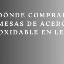 Dónde Comprar Mesas de Acero Inoxidable en León. Guía Definitiva para Elegir Equipamiento Profesional de Máxima Calidad.