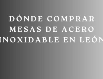 Dónde Comprar Mesas de Acero Inoxidable en León. Guía Definitiva para Elegir Equipamiento Profesional de Máxima Calidad.