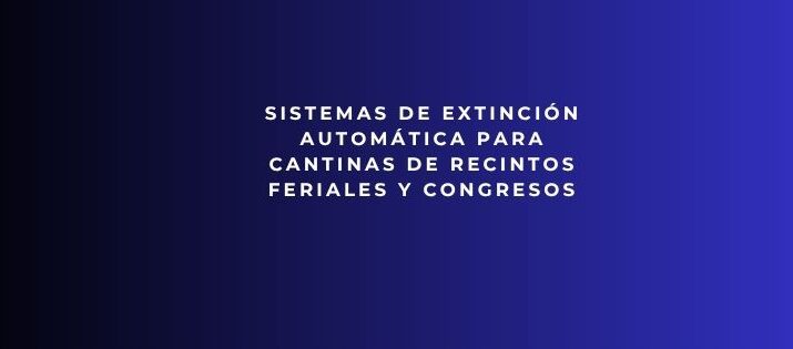 Sistemas de extinción automática para cantinas de recintos feriales y congresos. Protección avanzada para cocinas
