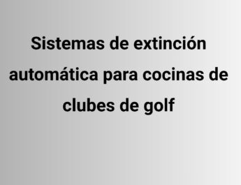 Sistemas de extinción automática para cocinas de clubes de golf. La protección que garantiza la continuidad
