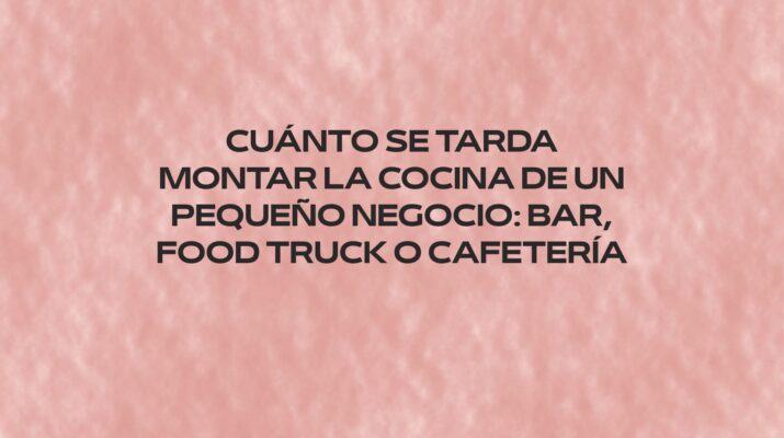 Cuánto se tarda montar la cocina de un pequeño negocio: bar, food truck o cafetería