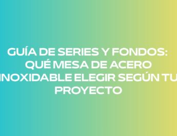Guía de series y fondos: qué mesa de acero inoxidable elegir según tu proyecto. Descubre cómo seleccionar el fondo adecuado