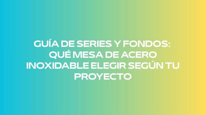 Guía de series y fondos: qué mesa de acero inoxidable elegir según tu proyecto. Descubre cómo seleccionar el fondo adecuado