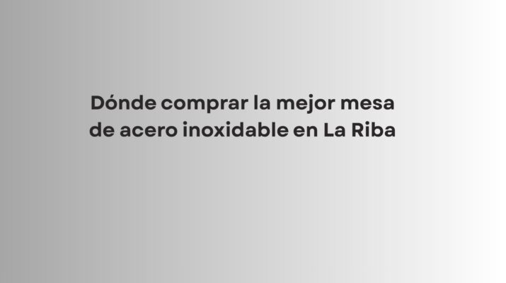 Descubre dónde comprar la mejor mesa de acero inoxidable en La Riba, con fabricación a medida,